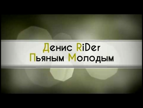 Денис RiDer - Пьяным, Молодым НОВИНКА 