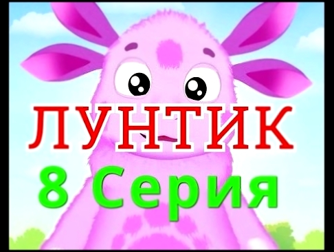 ЛУНТИК -  МУЛЬТИК  Серия 8 новые 