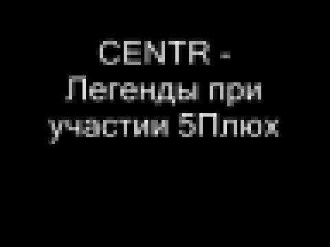 Видеоклип CENTR - Легенды при участии 5Плюх 