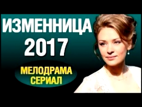 Русские фильмы 2017 ИЗМЕННИЦА лучшие мелодрамы 2017 
