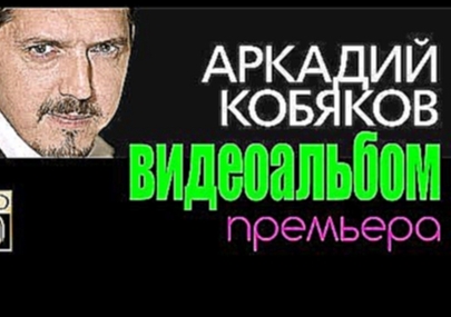 Видеоклип ПРЕМЬЕРА! Аркадий КОБЯКОВ/ВИДЕОАЛЬБОМ 