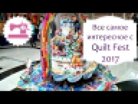 Quilt Fest 2017 - Все самое интересное с фестиваля лоскутного шитья 