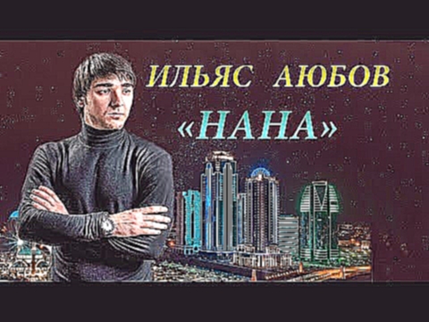 Видеоклип ЧЕЧЕНСКИ ПЕСНИ 2018! Ильяс Аюбов  -  