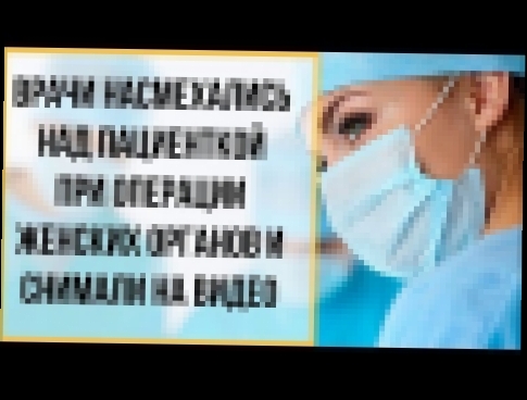 В Термезе врачи насмехались над пациенткой при операции женских органов и снимали на видео 