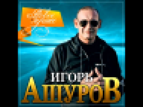 Игорь Ашуров - Новое и лучшее/ПРЕМЬЕРА 2021 