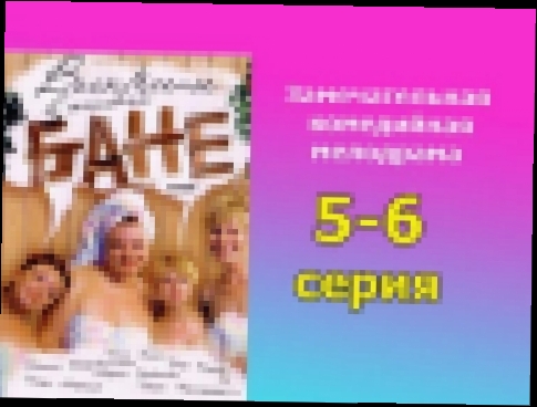 Воскресенье в женской бане 5 и 6 серия -  русская мелодрама, комедийный сериал 