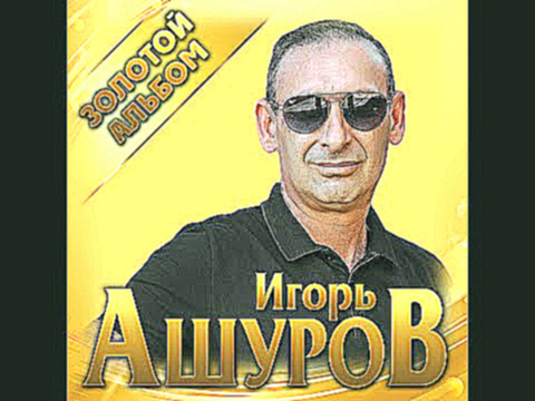 Игорь Ашуров - Золотой альбом/ПРЕМЬЕРА 2021 