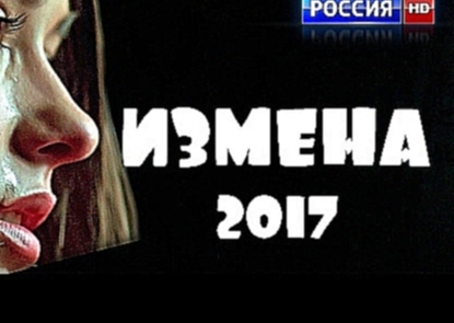 Новинка 2017 ИЗМЕНА  HD ! Русская мелодрама  Фильмы в HD качестве 