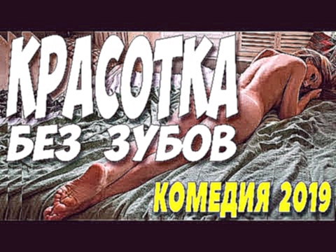 Фильм 2019 порвал смехом! &quot;&quot; КРАСОТКА БЕЗ ЗУБОВ &quot;&quot; Русские комедии 2019 / ФИЛЬМЫ 2019 онлайн 