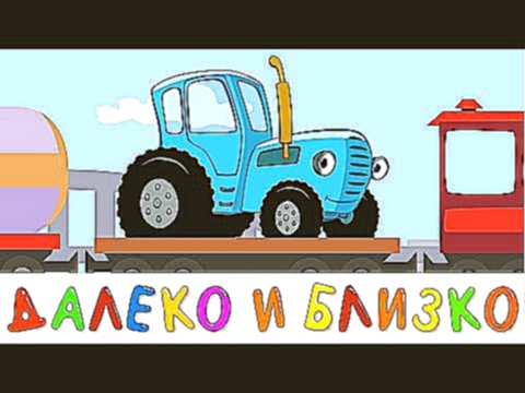 ДАЛЕКО и БЛИЗКО - развивающая обучающая песенка мультик для детей про трактор поезд и машины 